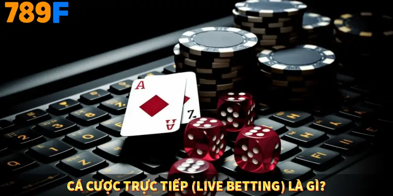 Cá cược trực tiếp (Live Betting) là gì?