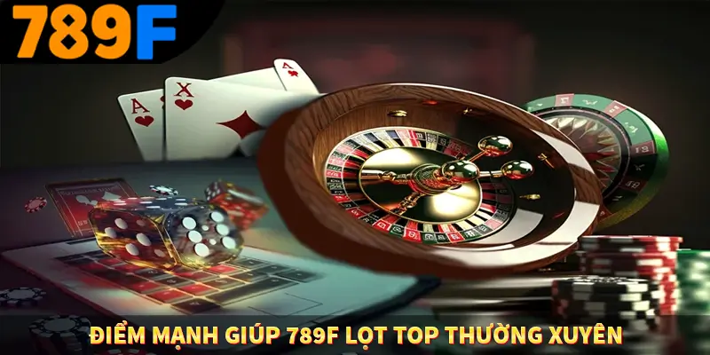 Điểm mạnh giúp 789F lọt top thường xuyên