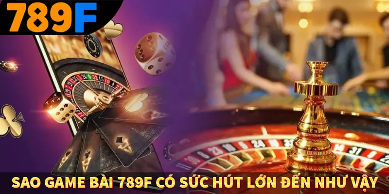 Sao game bài 789F có sức hút lớn đến như vậy
