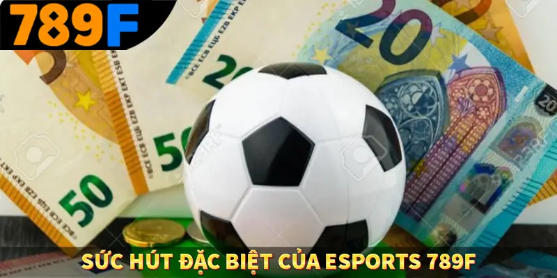 Sức hút đặc biệt của esports 789F