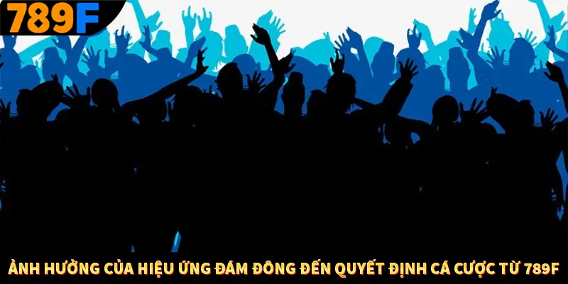 Ảnh Hưởng Của Hiệu Ứng Đám Đông Đến Quyết Định Cá Cược Từ 789F