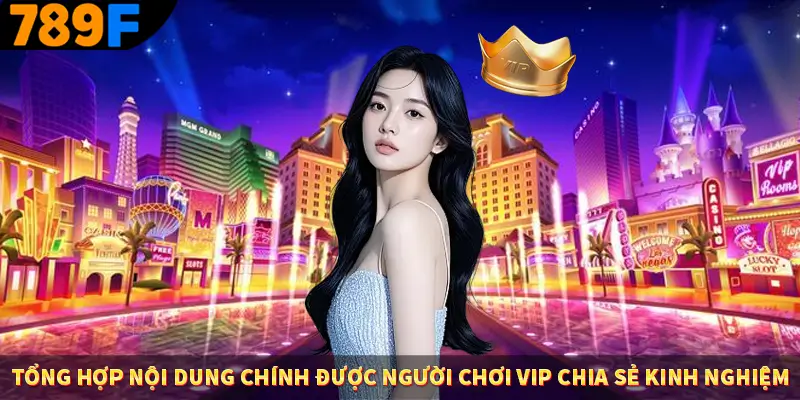 Tổng hợp nội dung chính được người chơi VIP chia sẻ kinh nghiệm