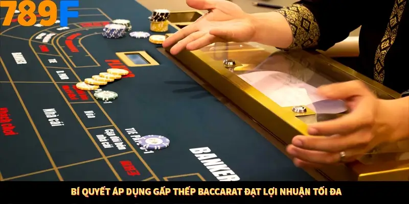 Bí quyết áp dụng gấp thếp Baccarat đạt lợi nhuận tối đa