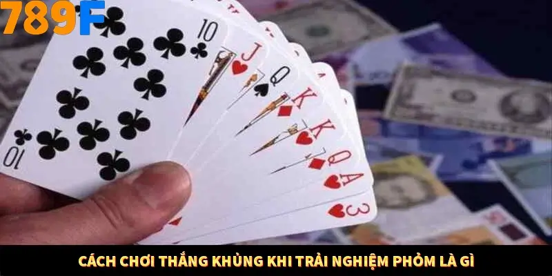 Cách chơi thắng khủng khi trải nghiệm phỏm là gì