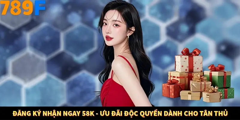 Đăng Ký Nhận Ngay 58K - Ưu Đãi Độc Quyền Dành Cho Tân Thủ