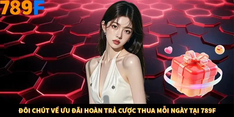 Đôi chút về ưu đãi hoàn trả cược thua mỗi ngày tại 789F