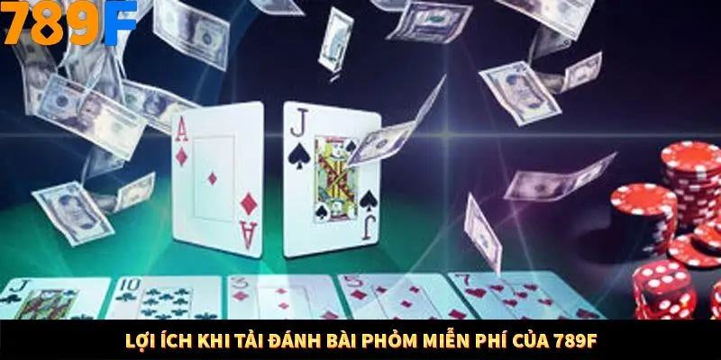 Lợi ích khi tải đánh bài phỏm miễn phí của 789F