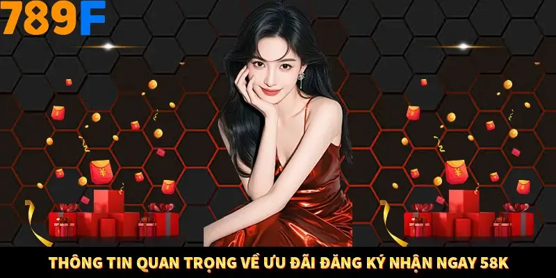Thông tin quan trọng về ưu đãi đăng ký nhận ngay 58K