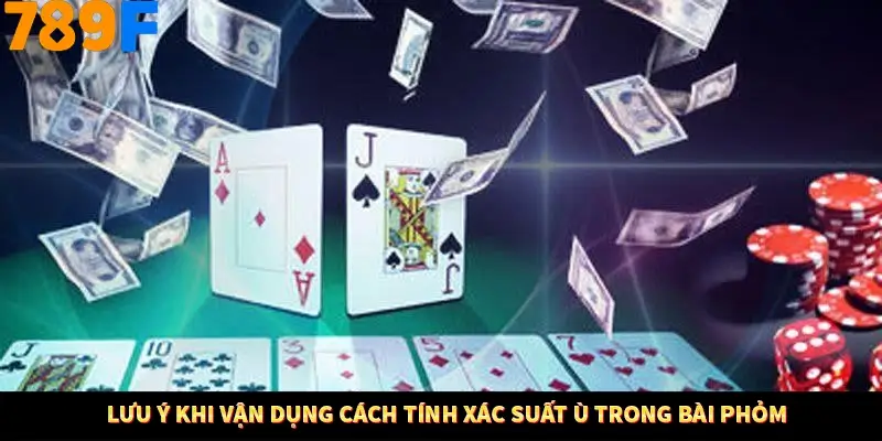 Lưu ý khi vận dụng cách tính xác suất ù trong bài phỏm