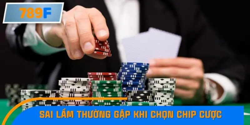 Sai lầm thường gặp khi chọn chip cược