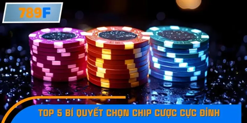 Top 5 bí quyết chọn chip cược cực đỉnh