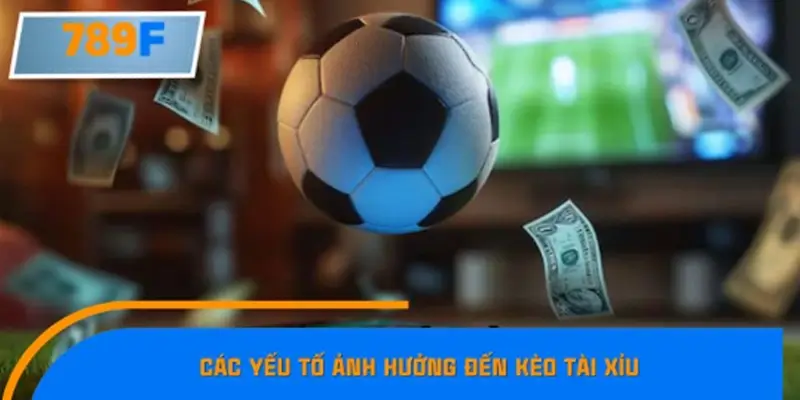 Các yếu tố ảnh hưởng đến kèo tài xỉu trận cầu tâm điểm