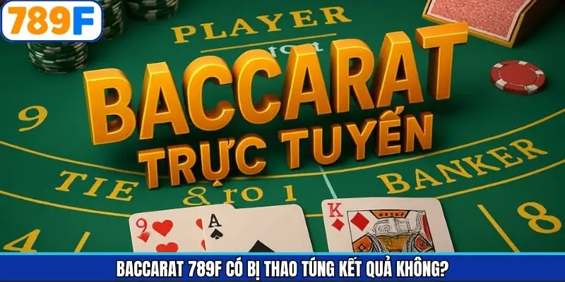 Baccarat 789F Có Bị Thao Túng Kết Quả Không? Giải Đáp Cụ Thể