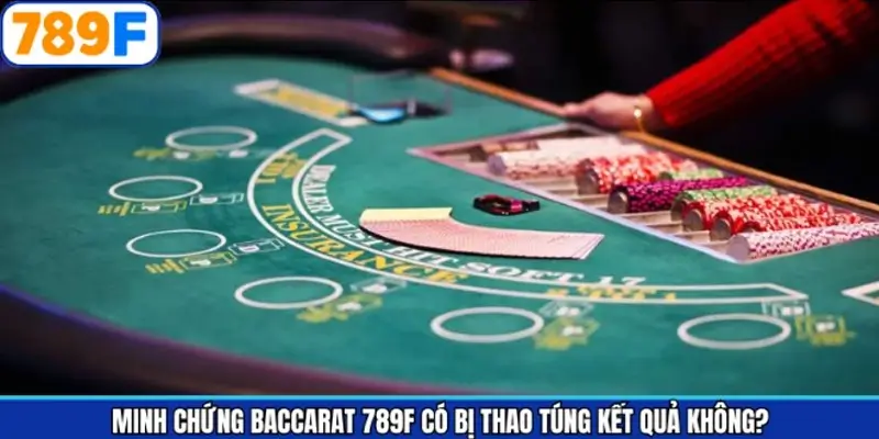 Baccarat 789F có bị thao túng kết quả không - Minh chứng cụ thể