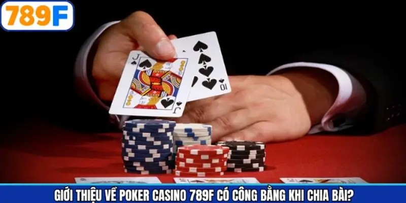 Giới thiệu về Poker casino 789F có công bằng khi chia bài?