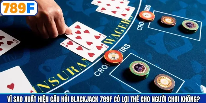 Nguyên nhân khiến nhiều người băn khoăn khi tham gia Blackjack