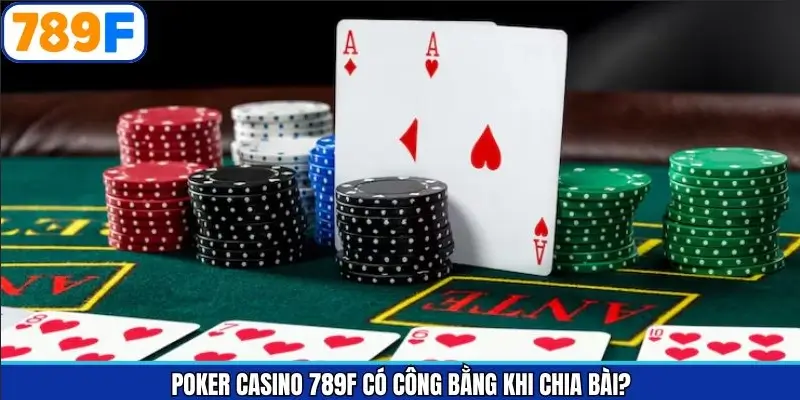 Poker Casino 789F Có Công Bằng Khi Chia Bài Giải Mã Chi Tiết