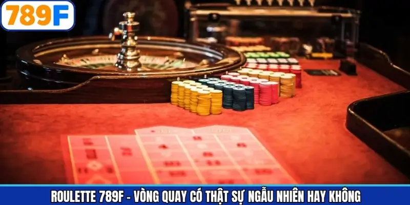 Roulette 789F - Vòng Quay Có Thật Sự Ngẫu Nhiên Hay Không